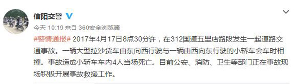 大河客户端4月17日消息，4月17日，信阳交警支队通报，4月17日8点30分许，在312国道五里店路段发生一起道路交通事故。一辆大型拉沙货车由东向西行驶与一辆由西向东行驶的小轿车会车时相撞。事故造成小轿车车内4人当场死亡。